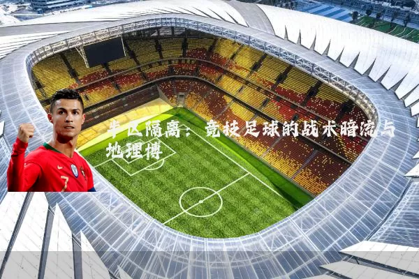 半区隔离：竞技足球的战术暗流与地理博弈