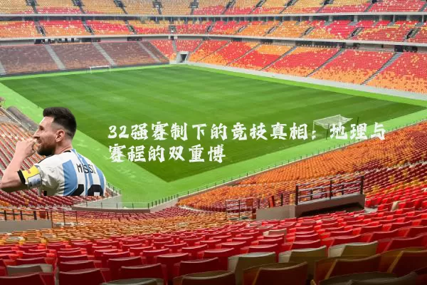 32强赛制下的竞技真相：地理与赛程的双重博弈