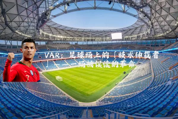 VAR：足球场上的「技术仲裁者」——一场被误读的革命