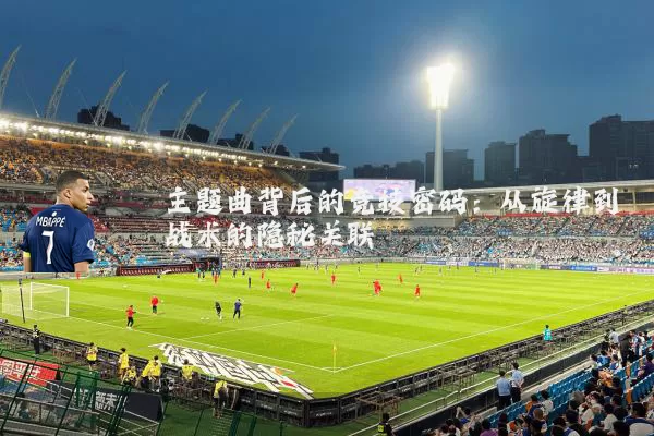 主题曲背后的竞技密码：从旋律到战术的隐秘关联
